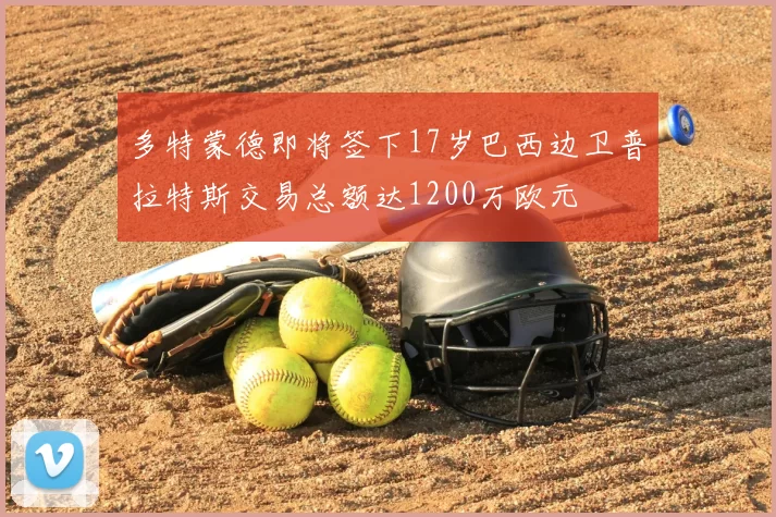 多特蒙德即将签下17岁巴西边卫普拉特斯交易总额达1200万欧元