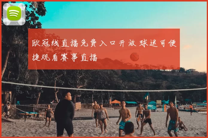 欧冠线直播免费入口开放 球迷可便捷观看赛事直播