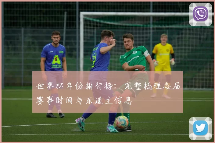 世界杯年份排行榜:完整梳理各届赛事时间与东道主信息