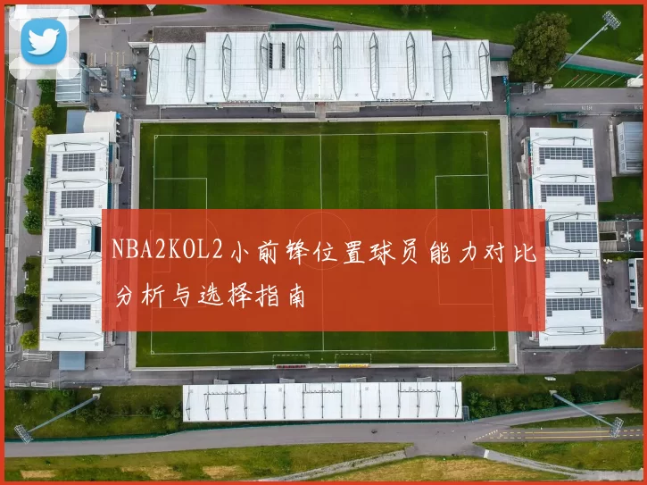 NBA2KOL2小前锋位置球员能力对比分析与选择指南