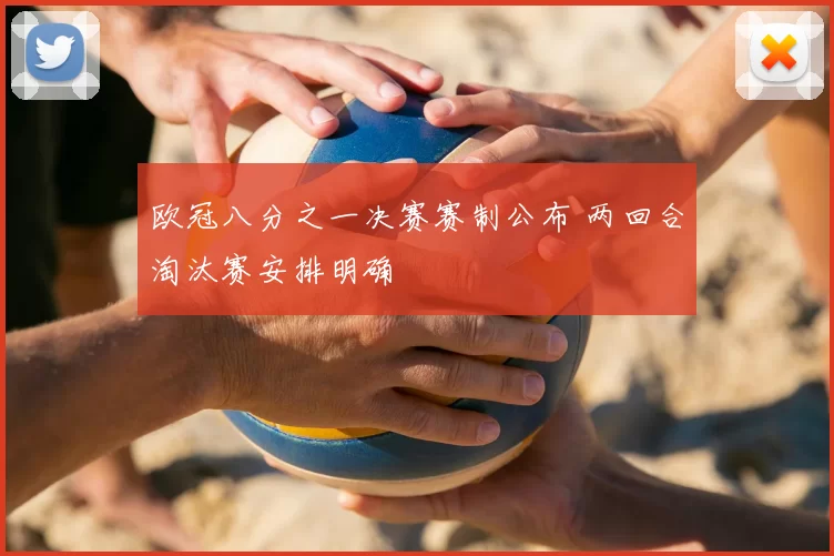 欧冠八分之一决赛赛制公布 两回合淘汰赛安排明确