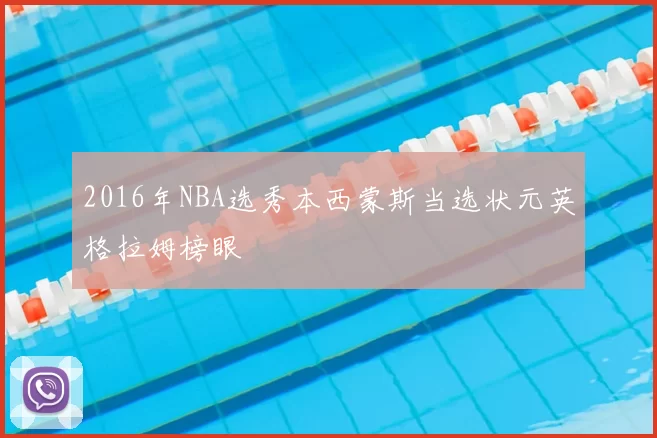 2016年NBA选秀本西蒙斯当选状元英格拉姆榜眼