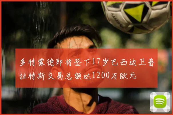 多特蒙德即将签下17岁巴西边卫普拉特斯交易总额达1200万欧元