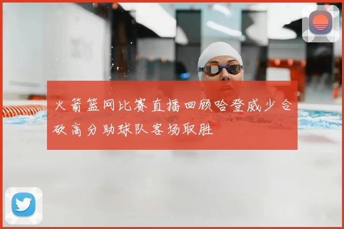 火箭篮网比赛直播回顾哈登威少合砍高分助球队客场取胜