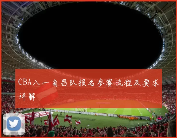 CBA八一南昌队报名参赛流程及要求详解