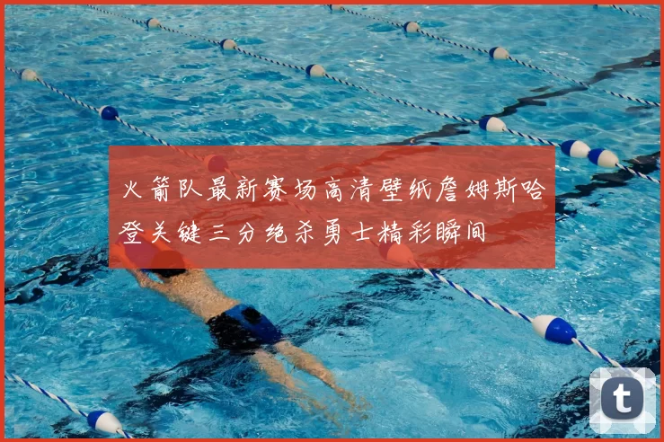 火箭队最新赛场高清壁纸詹姆斯哈登关键三分绝杀勇士精彩瞬间