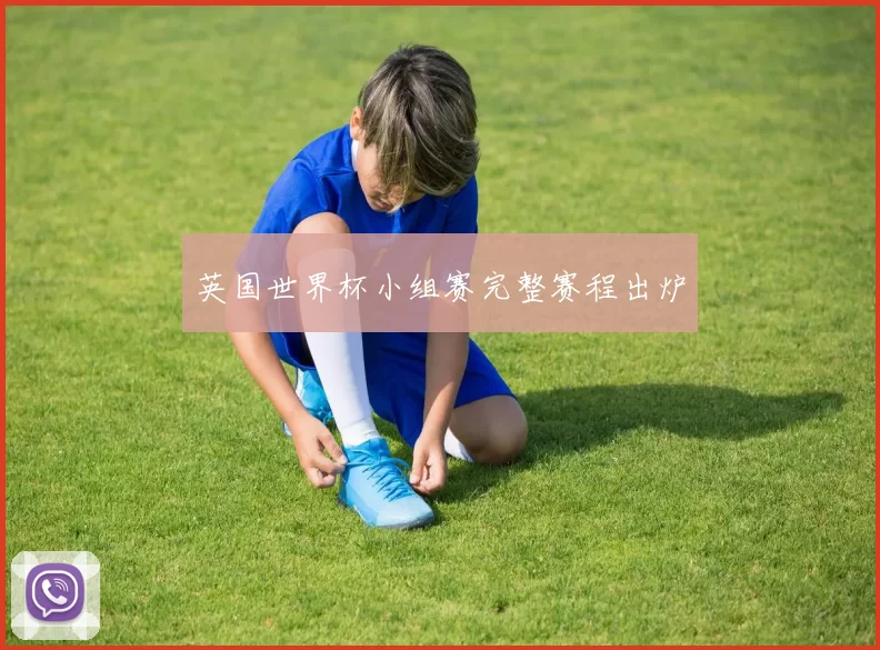 英国世界杯小组赛完整赛程出炉