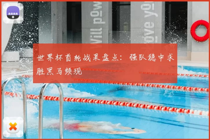 世界杯首轮战果盘点:强队稳中求胜黑马频现