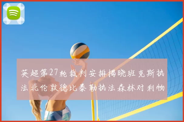英超第27轮裁判安排揭晓班克斯执法北伦敦德比泰勒执法森林对利物浦