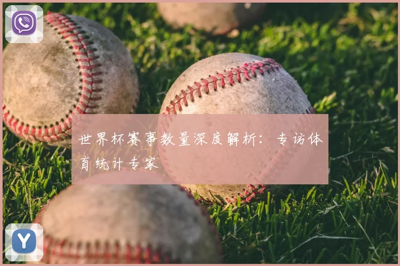 世界杯赛事数量深度解析：专访体育统计专家