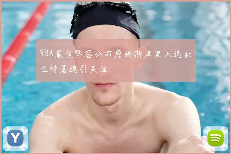 NBA最佳阵容公布詹姆斯库里入选杜兰特落选引关注