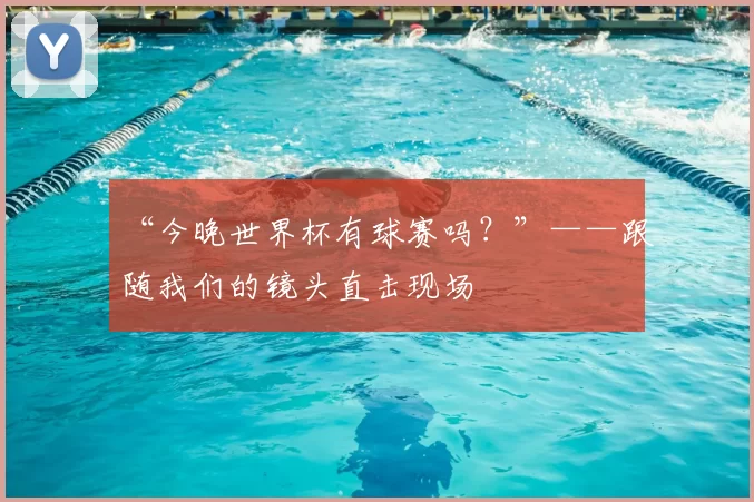 “今晚世界杯有球赛吗?”——跟随我们的镜头直击现场
