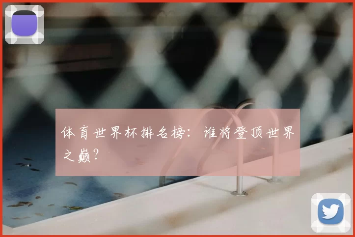 体育世界杯排名榜:谁将登顶世界之巅?