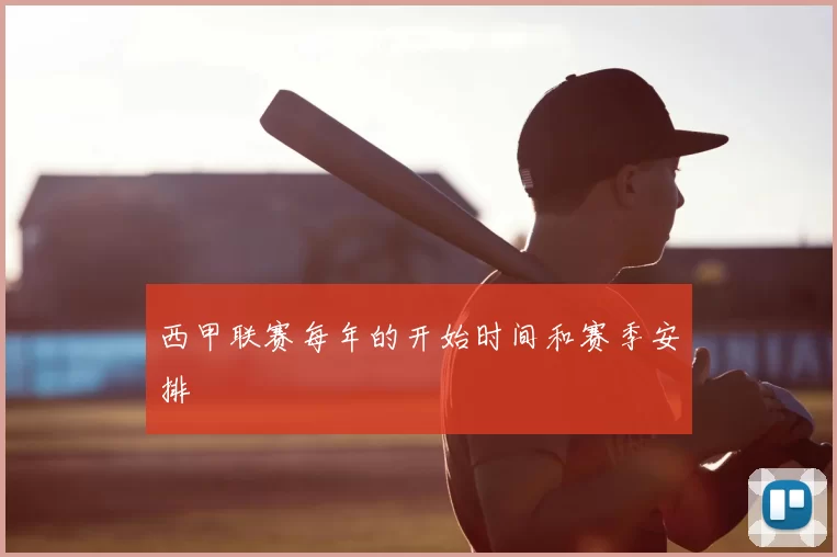 西甲联赛每年的开始时间和赛季安排