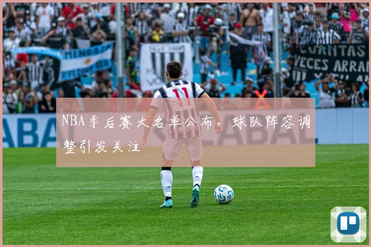NBA季后赛大名单公布,球队阵容调整引发关注