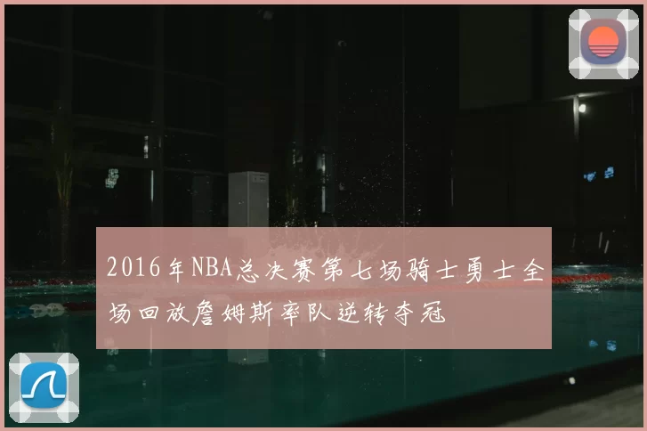 2016年NBA总决赛第七场骑士勇士全场回放詹姆斯率队逆转夺冠