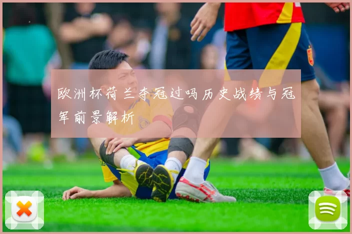 欧洲杯荷兰夺冠过吗历史战绩与冠军前景解析