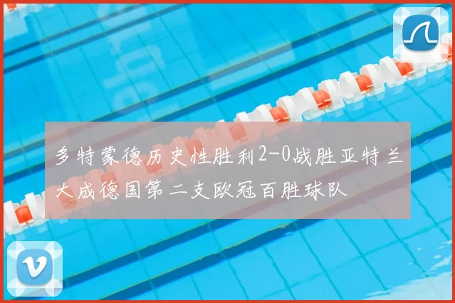 多特蒙德历史性胜利2-0战胜亚特兰大成德国第二支欧冠百胜球队