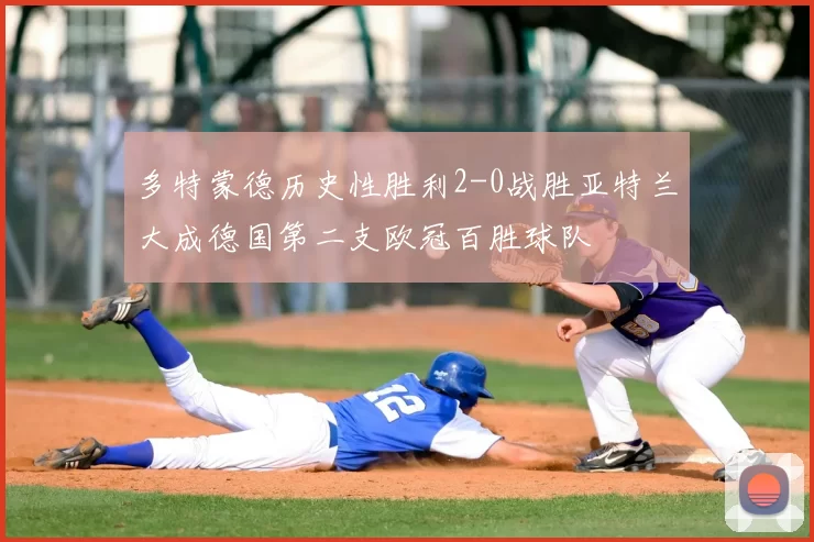 多特蒙德历史性胜利2-0战胜亚特兰大成德国第二支欧冠百胜球队