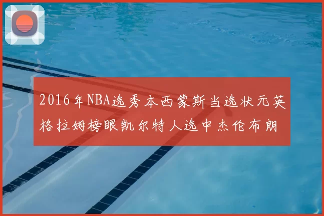 2016年NBA选秀本西蒙斯当选状元英格拉姆榜眼凯尔特人选中杰伦布朗