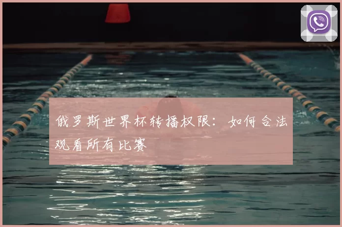 俄罗斯世界杯转播权限:如何合法观看所有比赛