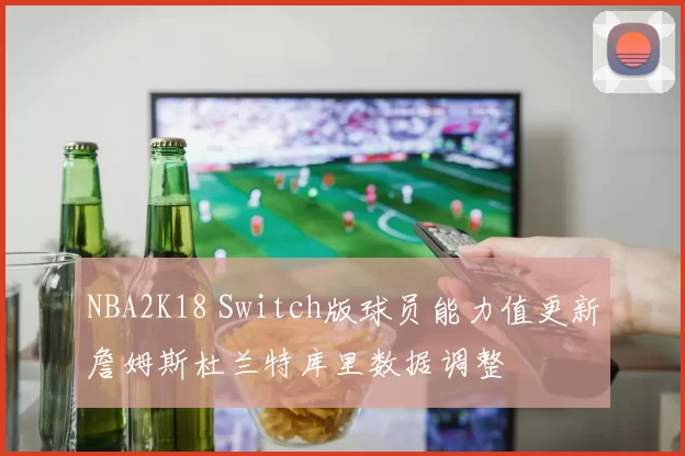 NBA2K18 Switch版球员能力值更新詹姆斯杜兰特库里数据调整
