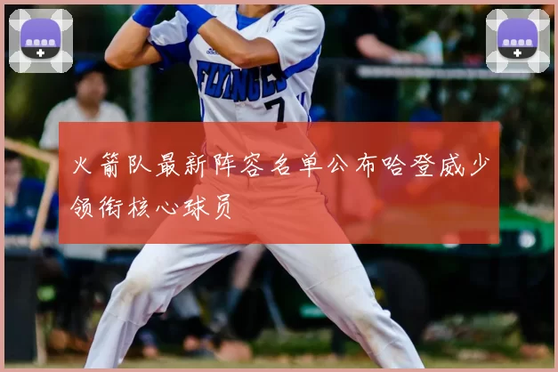 火箭队最新阵容名单公布哈登威少领衔核心球员