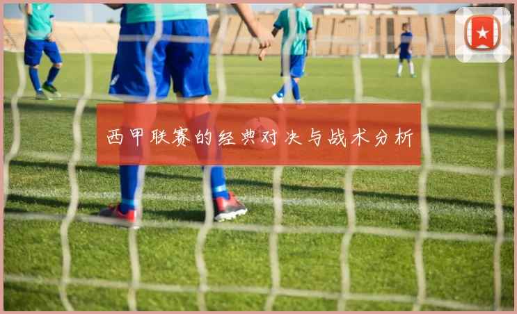 西甲联赛的经典对决与战术分析