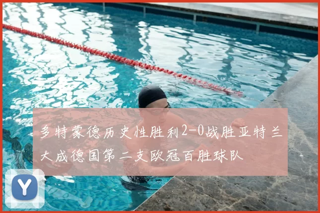 多特蒙德历史性胜利2-0战胜亚特兰大成德国第二支欧冠百胜球队
