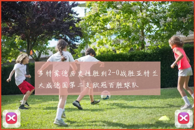 多特蒙德历史性胜利2-0战胜亚特兰大成德国第二支欧冠百胜球队