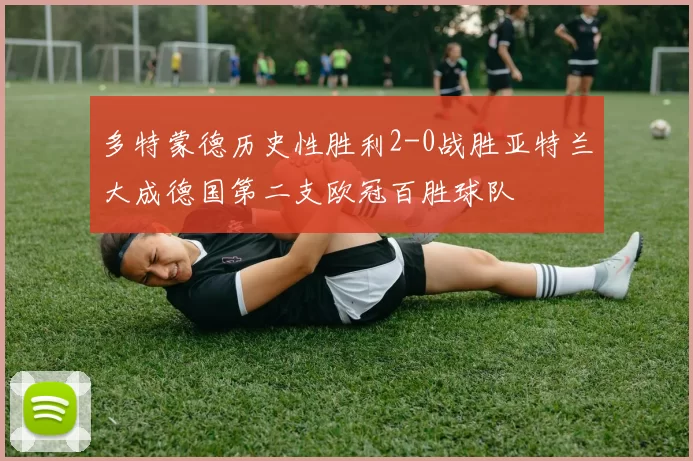 多特蒙德历史性胜利2-0战胜亚特兰大成德国第二支欧冠百胜球队