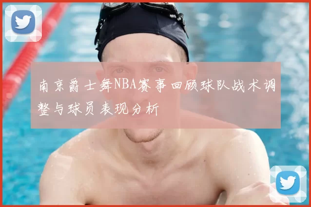 南京爵士舞NBA赛事回顾球队战术调整与球员表现分析