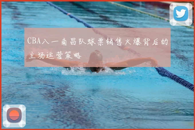 CBA八一南昌队球票销售火爆背后的主场运营策略