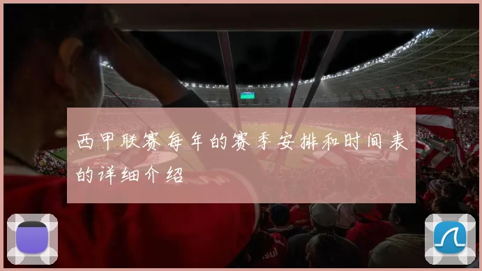 西甲联赛每年的赛季安排和时间表的详细介绍