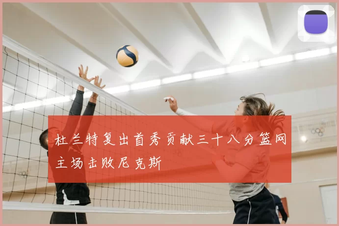 杜兰特复出首秀贡献三十八分篮网主场击败尼克斯