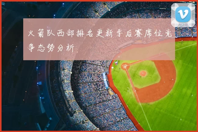 火箭队西部排名更新季后赛席位竞争态势分析