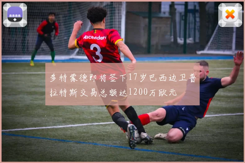 多特蒙德即将签下17岁巴西边卫普拉特斯交易总额达1200万欧元
