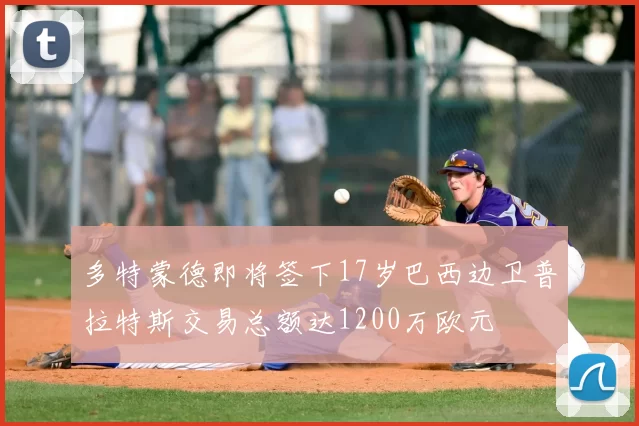 多特蒙德即将签下17岁巴西边卫普拉特斯交易总额达1200万欧元