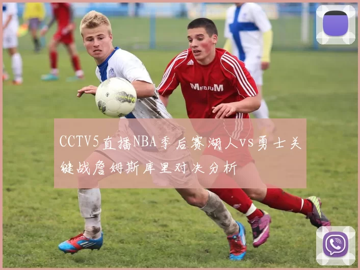 CCTV5直播NBA季后赛湖人vs勇士关键战詹姆斯库里对决分析