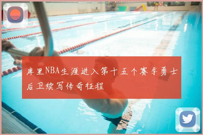 库里NBA生涯进入第十五个赛季勇士后卫续写传奇征程