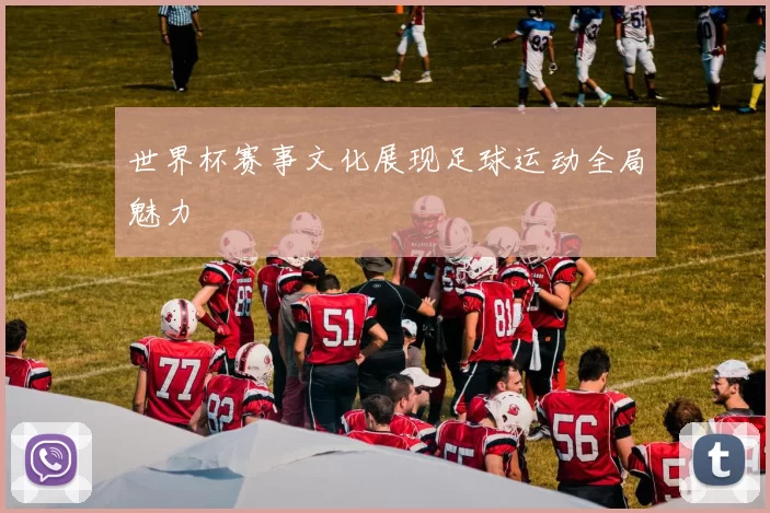 世界杯赛事文化展现足球运动全局魅力