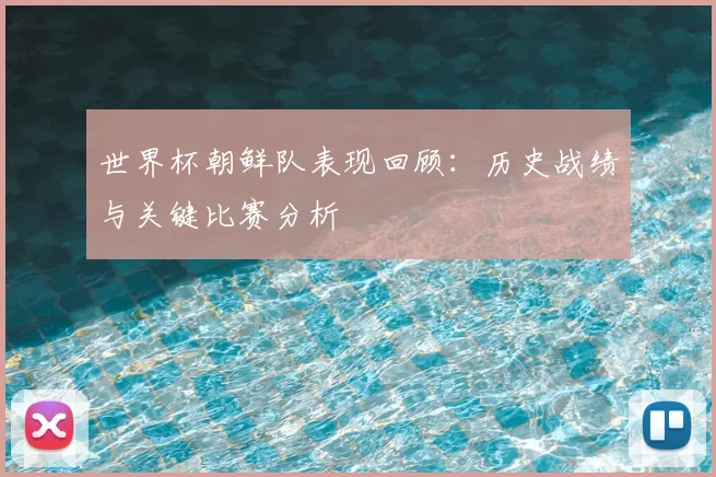 世界杯朝鲜队表现回顾：历史战绩与关键比赛分析