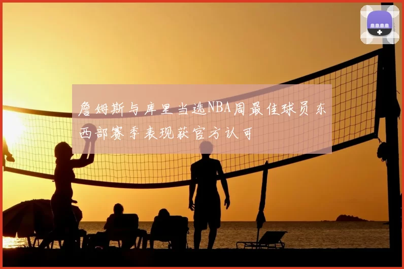 詹姆斯与库里当选NBA周最佳球员东西部赛季表现获官方认可