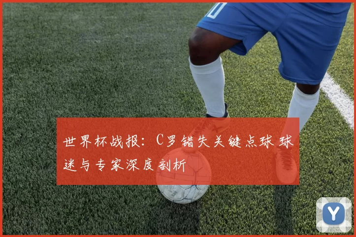 世界杯战报：C罗错失关键点球 球迷与专家深度剖析