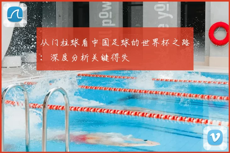 从门柱球看中国足球的世界杯之路:深度分析关键得失