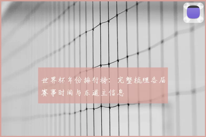 世界杯年份排行榜:完整梳理各届赛事时间与东道主信息
