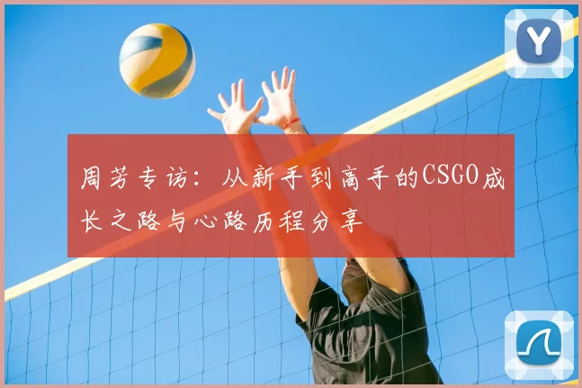 周芳专访:从新手到高手的CSGO成长之路与心路历程分享