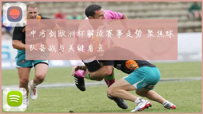 申方剑欧洲杯解读赛事走势 聚焦球队备战与关键看点