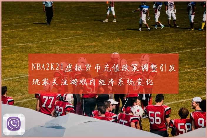 NBA2K21虚拟货币充值政策调整引发玩家关注游戏内经济系统变化