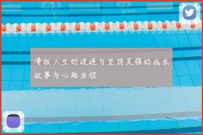 滑板人生的追逐与坚持吴强的成长故事与心路历程